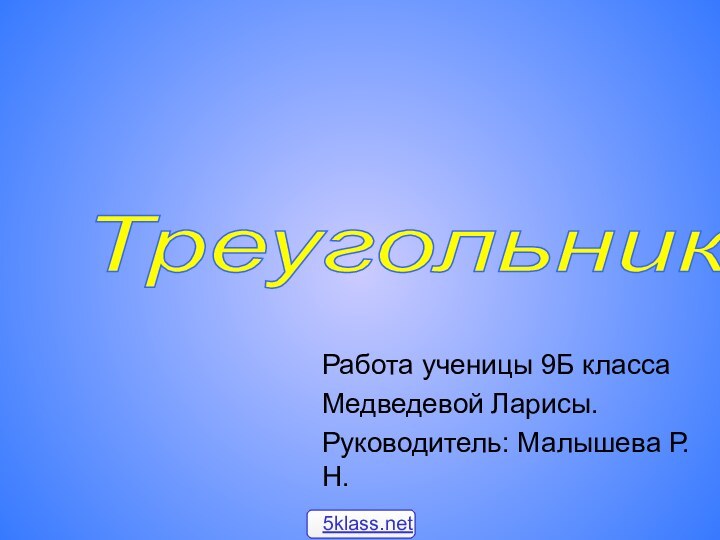 Работа ученицы 9Б классаМедведевой Ларисы.Руководитель: Малышева Р. Н. Треугольник