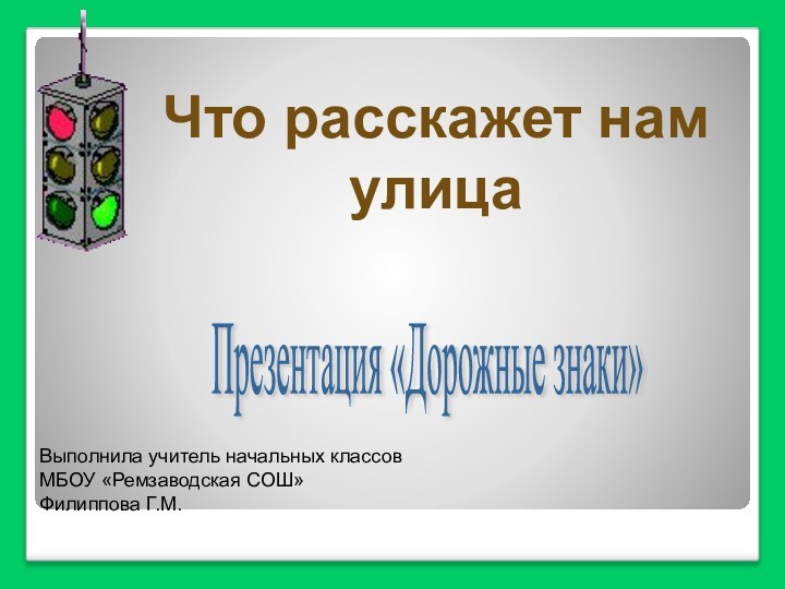 Презентация «Дорожные знаки» Что расскажет намулицаВыполнила учитель начальных классовМБОУ «Ремзаводская СОШ»Филиппова Г.М.