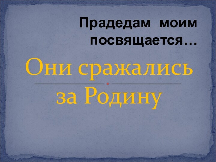 Они сражались за РодинуПрадедам моим посвящается…