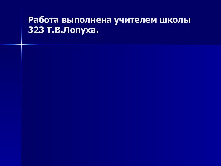 Работа выполнена учителем школы 323 Т.В.Лопуха.