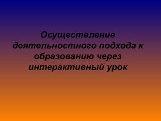 Осуществление деятельностного подхода к образованию через интерактивный урок