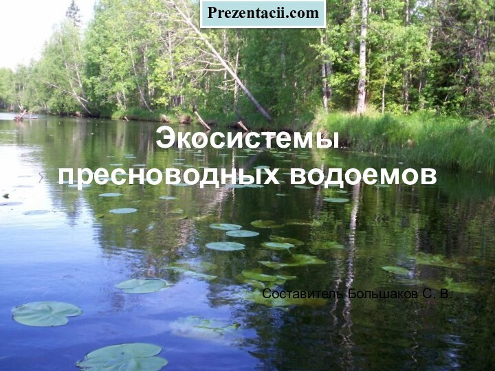 Экосистемы пресноводных водоемовСоставитель Большаков С. В.Prezentacii.com