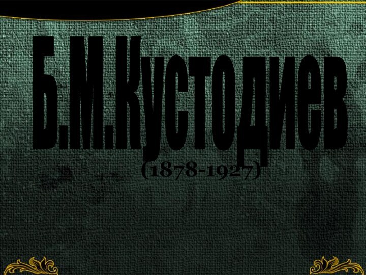 Б.М.Кустодиев(1878-1927)