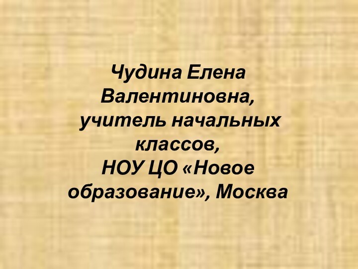 Чудина Елена Валентиновна, учитель начальных классов, НОУ ЦО «Новое образование», Москва