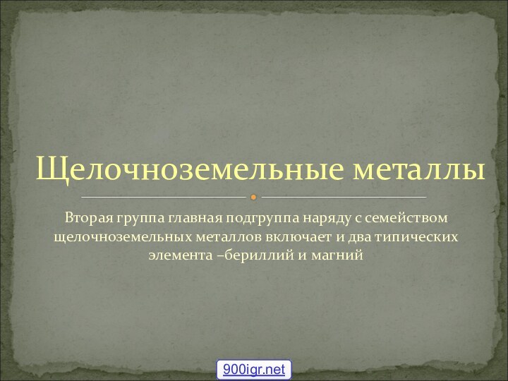 Вторая группа главная подгруппа наряду с семейством щелочноземельных металлов включает и два