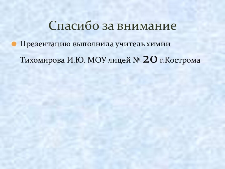 Презентацию выполнила учитель химии Тихомирова И.Ю. МОУ лицей № 20 г.КостромаСпасибо за внимание