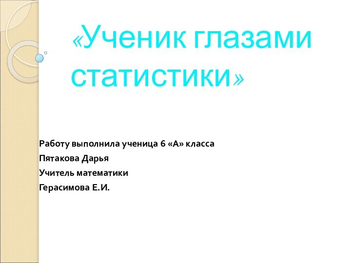 «Ученик глазами статистики»Работу выполнила ученица 6 «А» классаПятакова ДарьяУчитель математикиГерасимова Е.И.