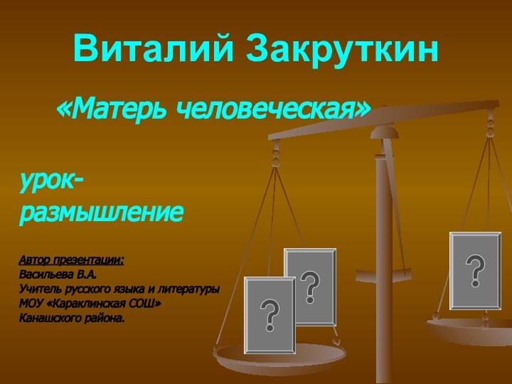 Виталий Закруткин  «Матерь человеческая»урок-размышлениеАвтор презентации:Васильева В.А.Учитель русского языка и литературыМОУ «Караклинская СОШ»Канашского района.