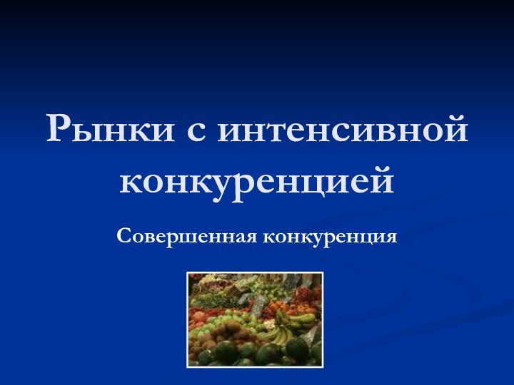 Рынки с интенсивной конкуренциейСовершенная конкуренция