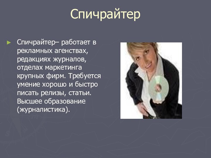 СпичрайтерСпичрайтер– работает в рекламных агенствах, редакциях журналов, отделах маркетинга крупных фирм. Требуется