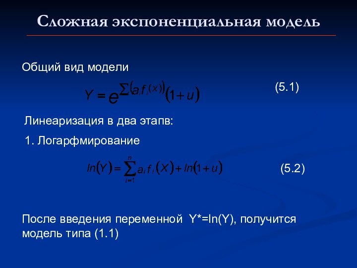 Сложная экспоненциальная модельОбщий вид моделиЛинеаризация в два этапв:1. ЛогарфмированиеПосле введения переменной Y*=ln(Y), получится модель типа (1.1)(5.1)(5.2)