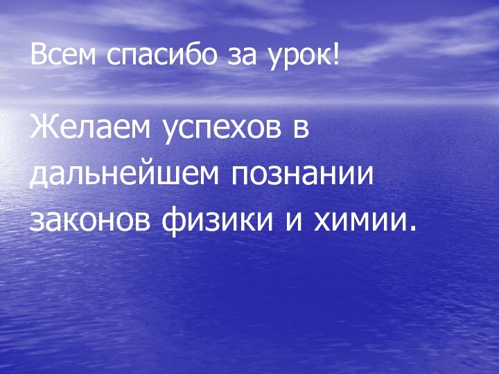 Всем спасибо за урок!Желаем успехов в дальнейшем познании законов физики и химии.