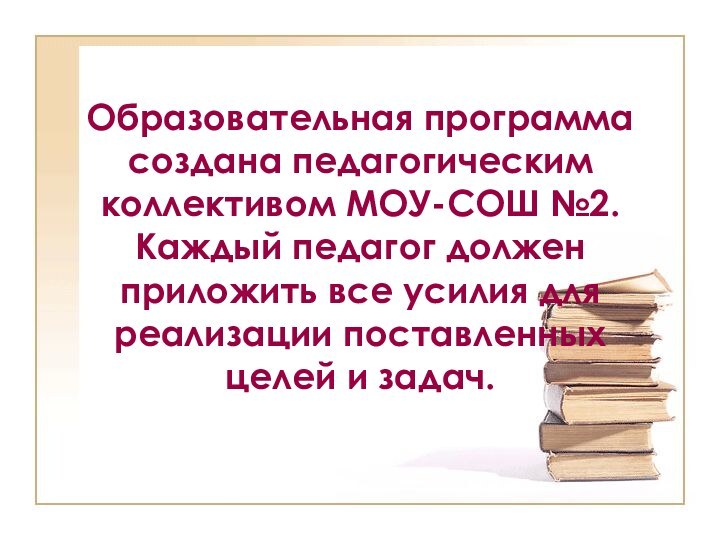 Образовательная программа создана педагогическим коллективом МОУ-СОШ №2. Каждый педагог должен приложить все