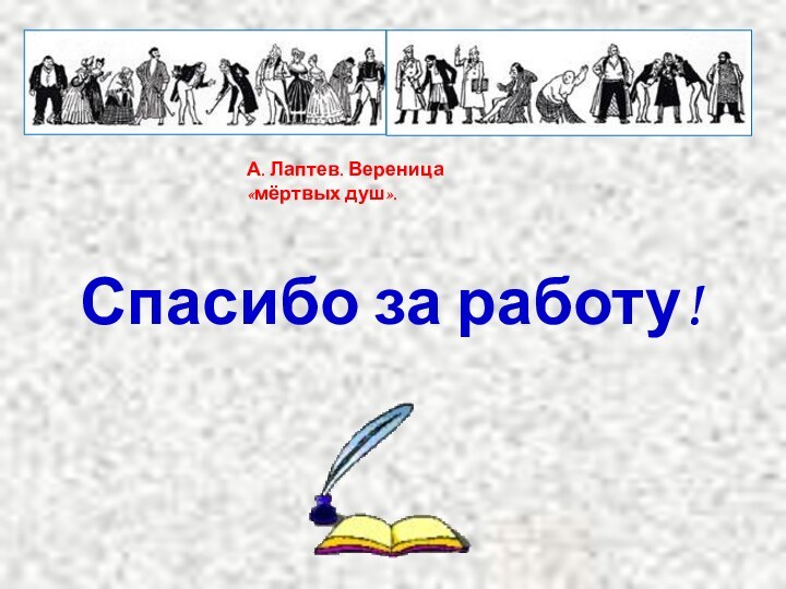 Спасибо за работу!А. Лаптев. Вереница «мёртвых душ».