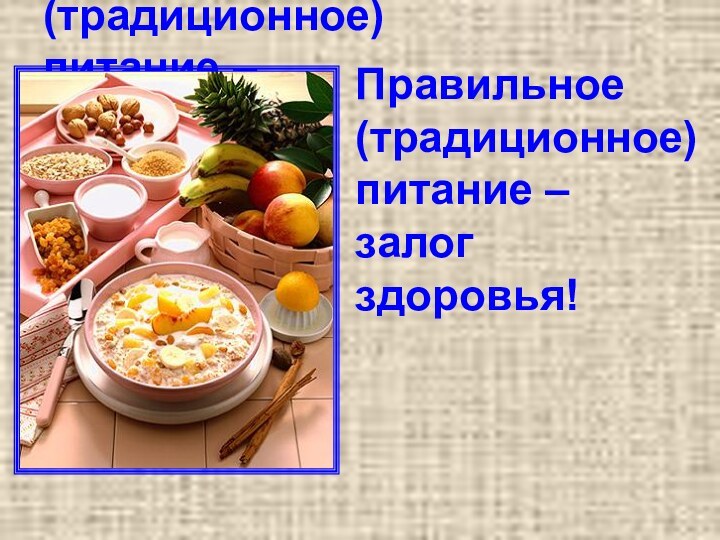 Правильное (традиционное)питание –залогздоровья!Правильное (традиционное)питание –залогздоровья!