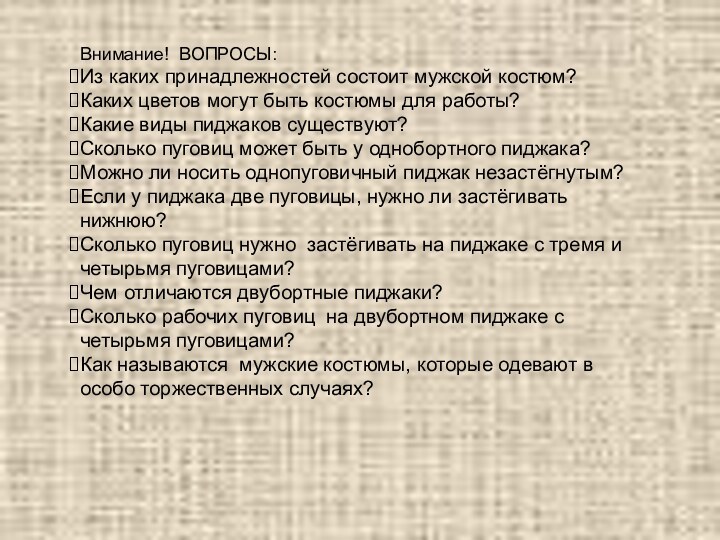 Внимание! ВОПРОСЫ:Из каких принадлежностей состоит мужской костюм?Каких цветов могут быть костюмы для