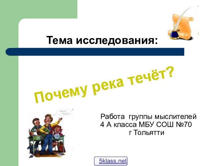 Тема исследования:Почему река течёт?Работа группы мыслителей4 А класса МБУ СОШ №70