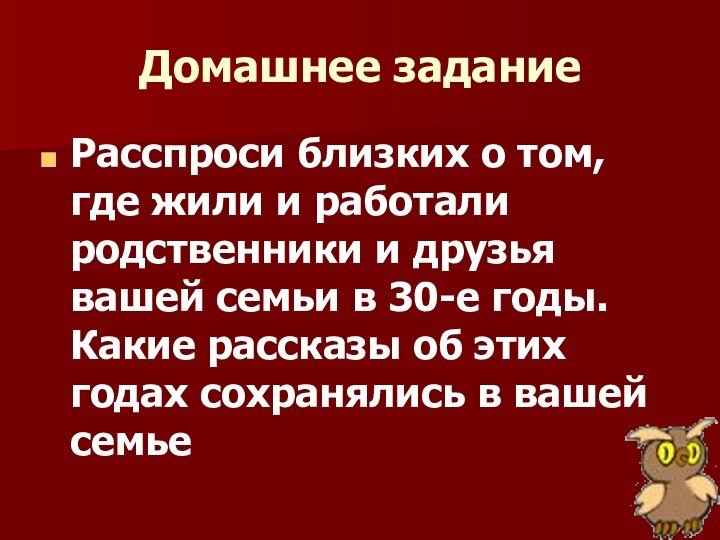 Домашнее заданиеРасспроси близких о том, где жили и работали родственники и друзья