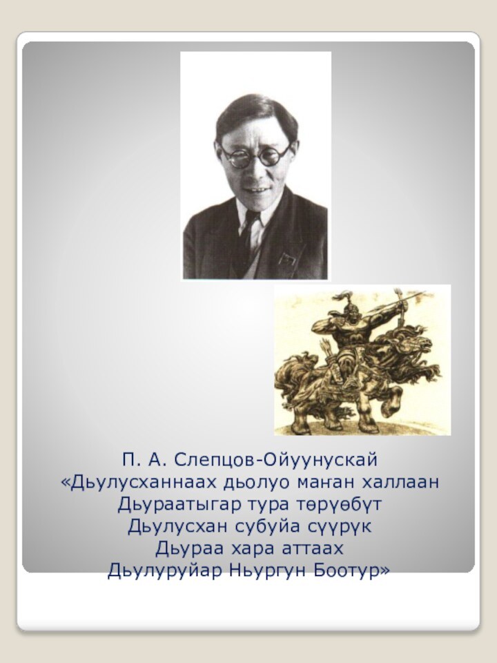 П. А. Слепцов-Ойуунускай «Дьулусханнаах дьолуо маҥан халлаан Дьураатыгар тура төрүөбүт Дьулусхан субуйа