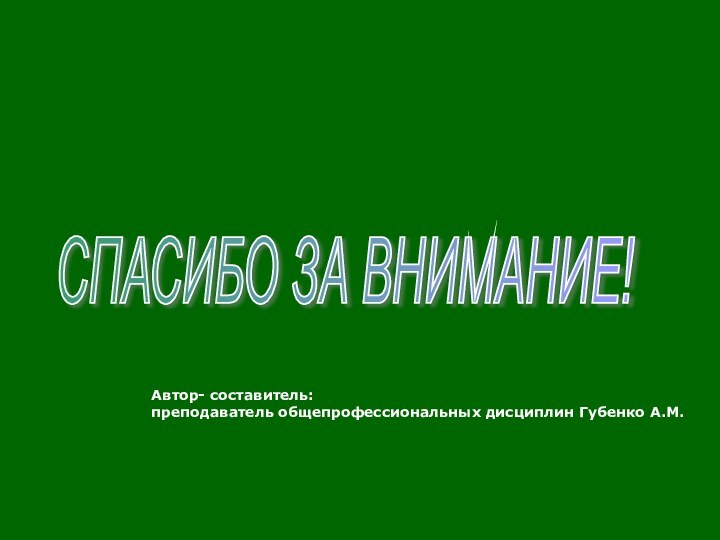 Автор- составитель: преподаватель общепрофессиональных дисциплин Губенко А.М.СПАСИБО ЗА ВНИМАНИЕ!