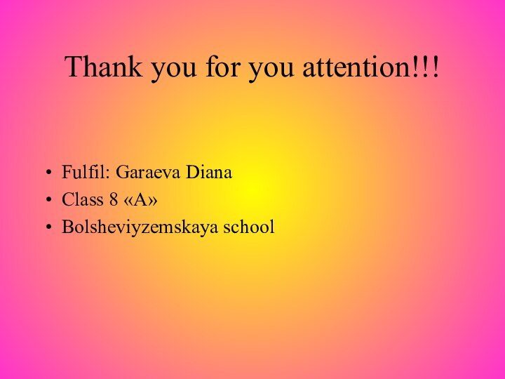 Thank you for you attention!!!Fulfil: Garaeva DianaClass 8 «A»Bolsheviyzemskaya school