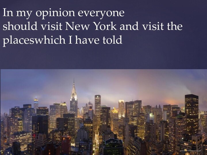 In my opinion everyone should visit New York and visit the placeswhich I have told