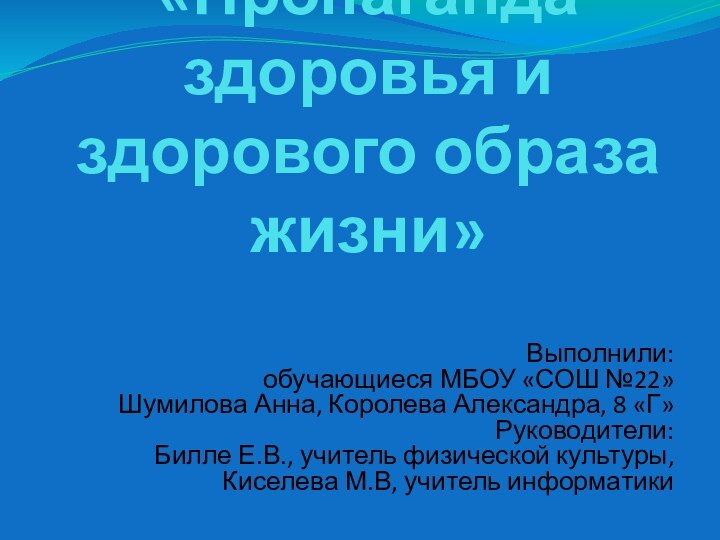 «Пропаганда здоровья и здорового образа жизни»Выполнили:обучающиеся МБОУ «СОШ №22»Шумилова Анна, Королева Александра,