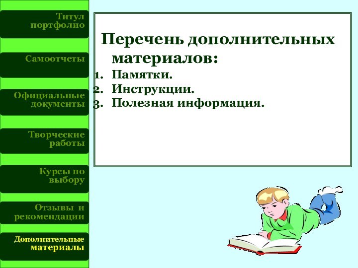 Титул портфолиоСамоотчетыОфициальные документыТворческие работыКурсы по выборуОтзывы и рекомендации Дополнительные материалы Перечень дополнительных материалов:Памятки.Инструкции.Полезная информация.