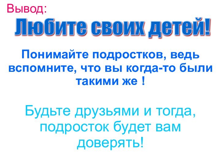 Вывод: Понимайте подростков, ведь вспомните, что вы когда-то были такими же !Будьте