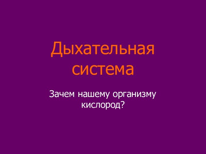 Дыхательная системаЗачем нашему организму кислород?