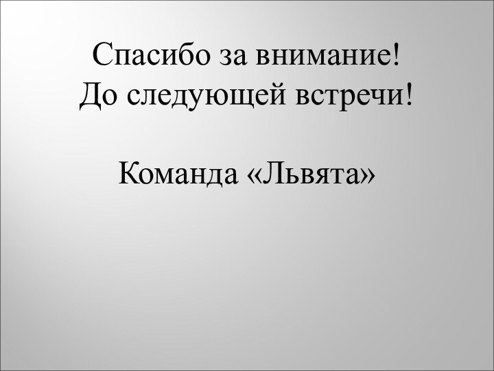 Спасибо за внимание!До следующей встречи!Команда «Львята»