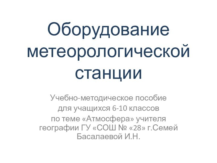 Оборудование метеорологической станцииУчебно-методическое пособие для учащихся 6-10 классовпо теме «Атмосфера» учителя географии