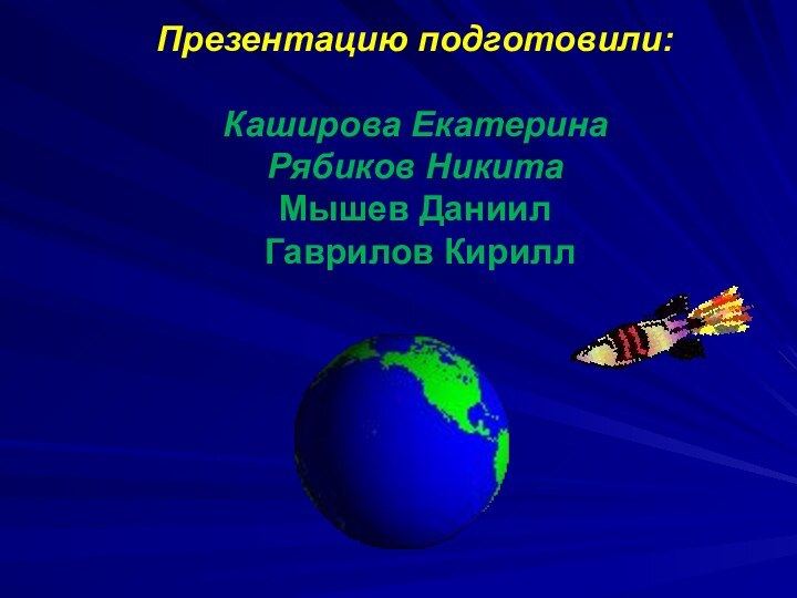 Презентацию подготовили:  Каширова Екатерина  Рябиков Никита Мышев Даниил  Гаврилов Кирилл