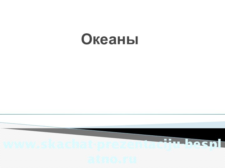 Океаныwww.skachat-prezentaciju-besplatno.ru