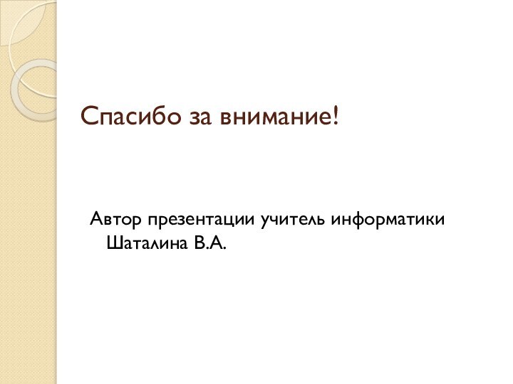 Спасибо за внимание! Автор презентации учитель информатики Шаталина В.А.