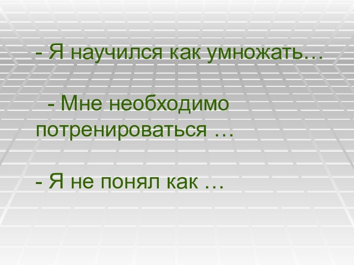 - Я научился как умножать…   - Мне необходимо потренироваться …