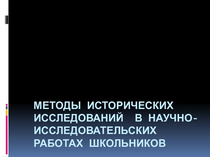 МЕТОДЫ ИСТОРИЧЕСКИХ ИССЛЕДОВАНИЙ В НАУЧНО-ИССЛЕДОВАТЕЛЬСКИХ РАБОТАХ ШКОЛЬНИКОВ