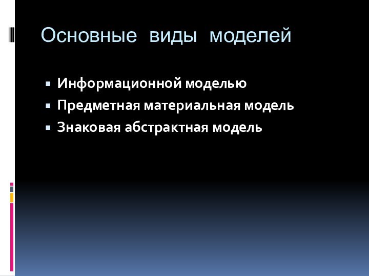 Основные виды моделей Информационной модельюПредметная материальная модель Знаковая абстрактная модель