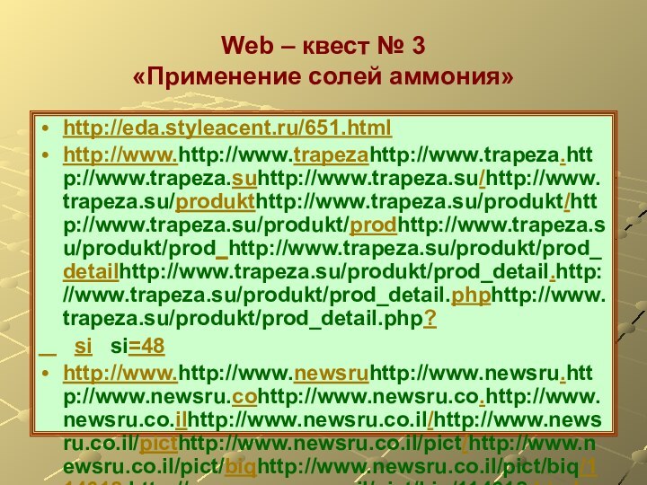 Web – квест № 3 «Применение солей аммония»http://eda.styleacent.ru/651.htmlhttp://www.http://www.trapezahttp://www.trapeza.http://www.trapeza.suhttp://www.trapeza.su/http://www.trapeza.su/produkthttp://www.trapeza.su/produkt/http://www.trapeza.su/produkt/prodhttp://www.trapeza.su/produkt/prod_http://www.trapeza.su/produkt/prod_detailhttp://www.trapeza.su/produkt/prod_detail.http://www.trapeza.su/produkt/prod_detail.phphttp://www.trapeza.su/produkt/prod_detail.php?   si  si=48http://www.http://www.newsruhttp://www.newsru.http://www.newsru.cohttp://www.newsru.co.http://www.newsru.co.ilhttp://www.newsru.co.il/http://www.newsru.co.il/picthttp://www.newsru.co.il/pict/http://www.newsru.co.il/pict/biqhttp://www.newsru.co.il/pict/biq/114618.http://www.newsru.co.il/pict/biq/114618.htmlhttp://www.http://www.ru.wikipedia.orq/wiki/www.xumuk.ru/encyclopedia/76.htmlhttp://www.http://www.slovari.yandex.ruwww.cultinfo.ru/fulltext/1/001/008/093/878.htmhttp://www.5ballov.ru/dictionary/full/408132/29http://qeo.web.ru/druza/a-Evs_360.htm