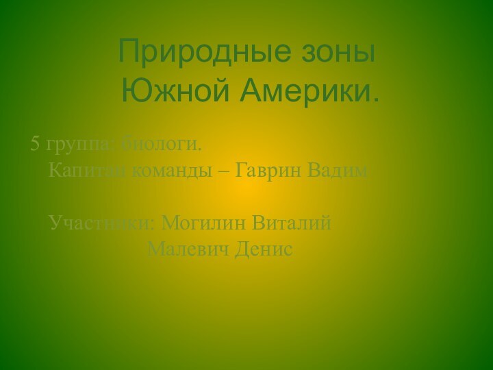 Природные зоны  Южной Америки.5 группа: биологи. Капитан команды – Гаврин Вадим