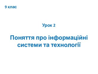 9 клас_Урок 2_Поняття про інформаційні системи та технології_Для учнів