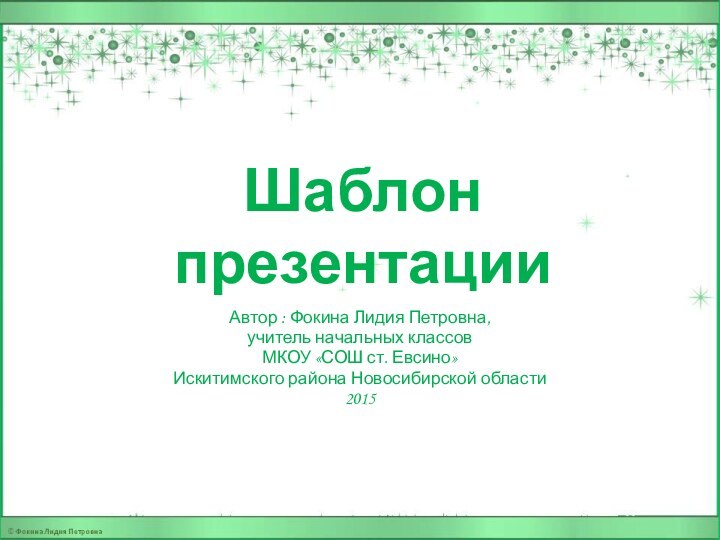 Шаблон презентацииАвтор : Фокина Лидия Петровна, учитель начальных классовМКОУ «СОШ ст. Евсино» Искитимского района Новосибирской области2015