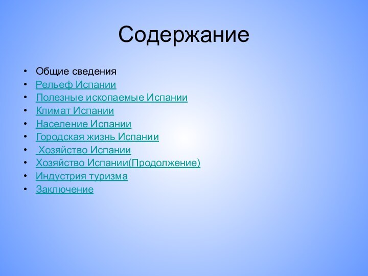 СодержаниеОбщие сведенияРельеф ИспанииПолезные ископаемые ИспанииКлимат ИспанииНаселение ИспанииГородская жизнь Испании Хозяйство ИспанииХозяйство Испании(Продолжение)Индустрия туризмаЗаключение