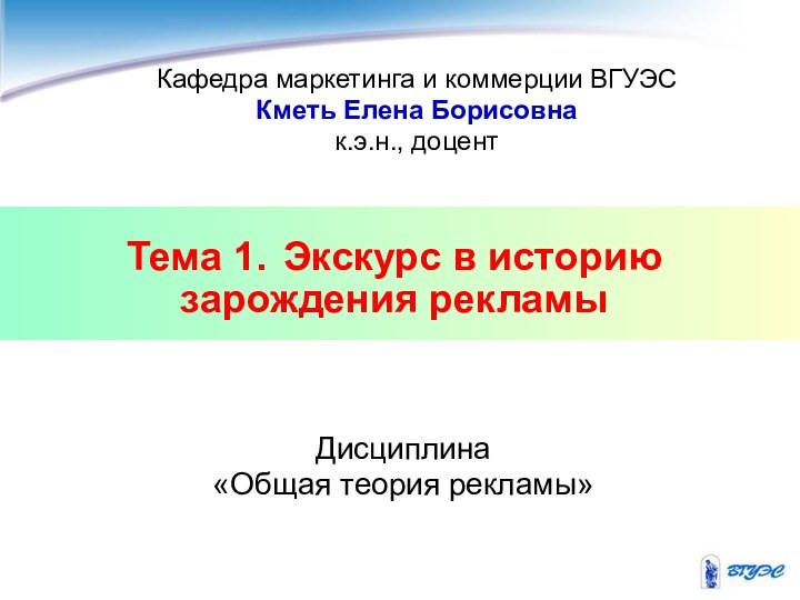 Тема 1. Экскурс в историю зарождения рекламыДисциплина «Общая теория рекламы»Кафедра маркетинга и