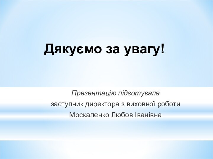 Дякуємо за увагу!Презентацію підготувалазаступник директора з виховної роботи Москаленко Любов Іванівна