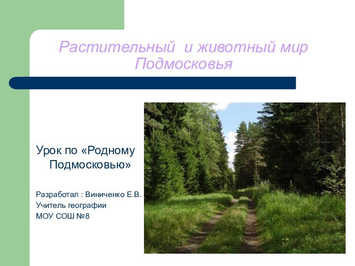 Растительный и животный мир ПодмосковьяУрок по «Родному Подмосковью»Разработал : Виниченко Е.В.Учитель географии МОУ СОШ №8