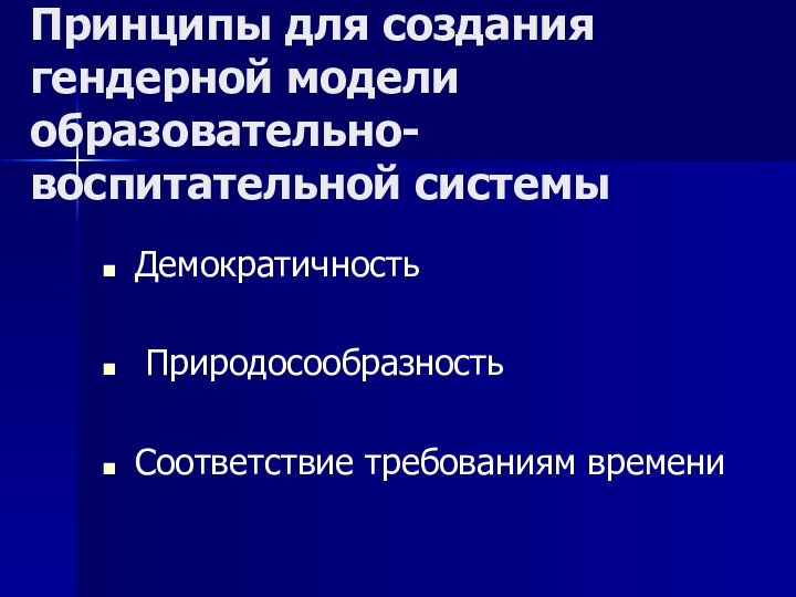 Принципы для создания гендерной модели образовательно-воспитательной системы Демократичность Природосообразность Соответствие требованиям времени