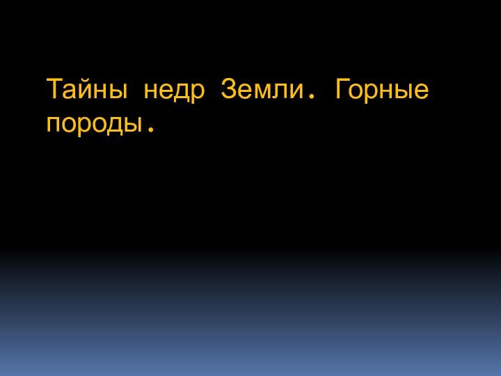 Тайны недр Земли. Горные породы.