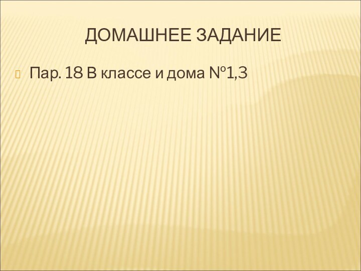 ДОМАШНЕЕ ЗАДАНИЕПар. 18 В классе и дома №1,3