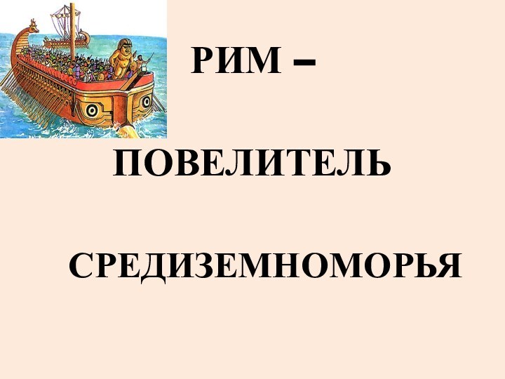 РИМ – ПОВЕЛИТЕЛЬ  СРЕДИЗЕМНОМОРЬЯ